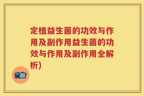 定植益生菌的功效与作用及副作用益生菌的功效与作用及副作用全解析) 定植益生菌的功效与作用及副作用益生菌的功效与作用及副作用全解析)