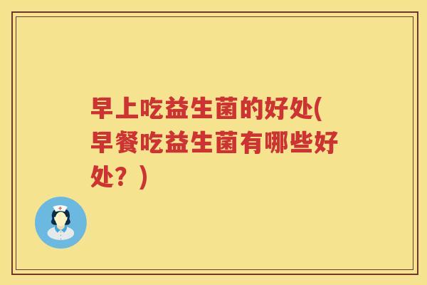 早上吃益生菌的好处(早餐吃益生菌有哪些好处?) 早上吃益生菌的好处(早餐吃益生菌有哪些好处?)