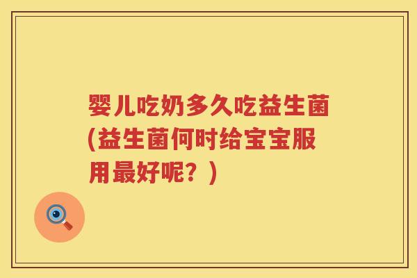 婴儿吃奶多久吃益生菌(益生菌何时给宝宝服用好呢?) 婴儿吃奶多久吃益生菌(益生菌何时给宝宝服用好呢?)