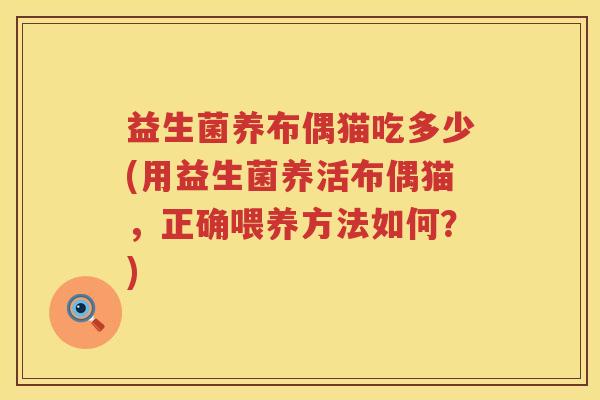 益生菌养布偶猫吃多少(用益生菌养活布偶猫,正确喂养方法如何?) 益生菌养布偶猫吃多少(用益生菌养活布偶猫,正确喂养方法如何?)