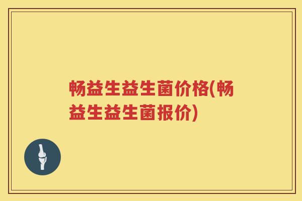 畅益生益生菌价格(畅益生益生菌报价) 畅益生益生菌价格(畅益生益生菌报价)