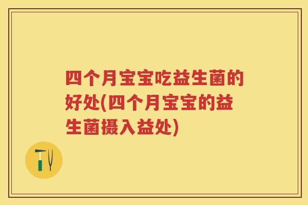 四个月宝宝吃益生菌的好处(四个月宝宝的益生菌摄入益处) 四个月宝宝吃益生菌的好处(四个月宝宝的益生菌摄入益处)
