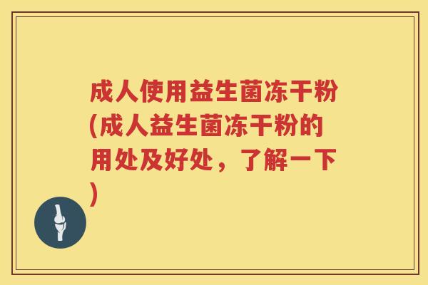 成人使用益生菌冻干粉(成人益生菌冻干粉的用处及好处,了解一下) 成人使用益生菌冻干粉(成人益生菌冻干粉的用处及好处,了解一下)