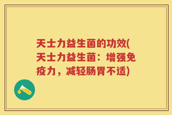 天士力益生菌的功效(天士力益生菌:增强力,减轻肠胃不适) 天士力益生菌的功效(天士力益生菌:增强力,减轻肠胃不适)