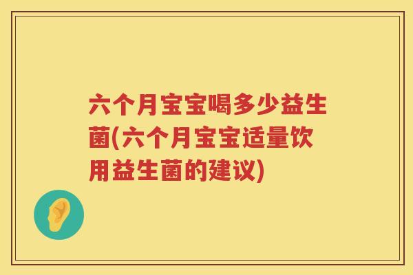 六个月宝宝喝多少益生菌(六个月宝宝适量饮用益生菌的建议) 六个月宝宝喝多少益生菌(六个月宝宝适量饮用益生菌的建议)
