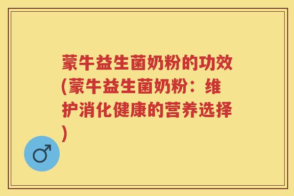 蒙牛益生菌奶粉的功效(蒙牛益生菌奶粉:维护消化健康的营养选择) 蒙牛益生菌奶粉的功效(蒙牛益生菌奶粉:维护消化健康的营养选择)