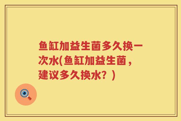 鱼缸加益生菌多久换一次水(鱼缸加益生菌，建议多久换水？)