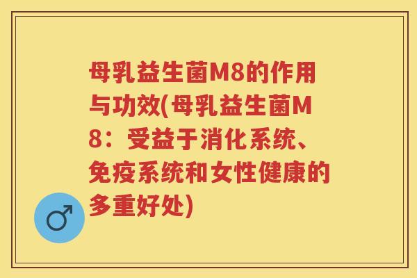 母乳益生菌M8的作用与功效(母乳益生菌M8:受益于消化系统、系统和女性健康的多重好处) 母乳益生菌M8的作用与功效(母乳益生菌M8:受益于消化系统、系统和女性健康的多重好处)