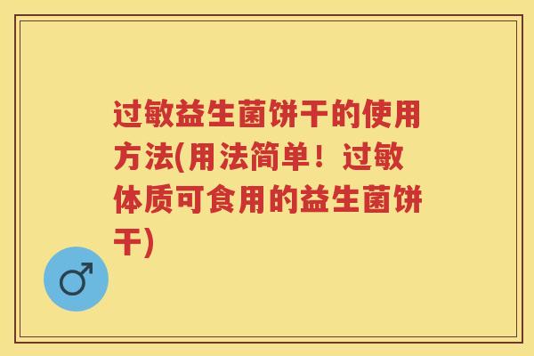 益生菌饼干的使用方法(用法简单！体质可食用的益生菌饼干)
