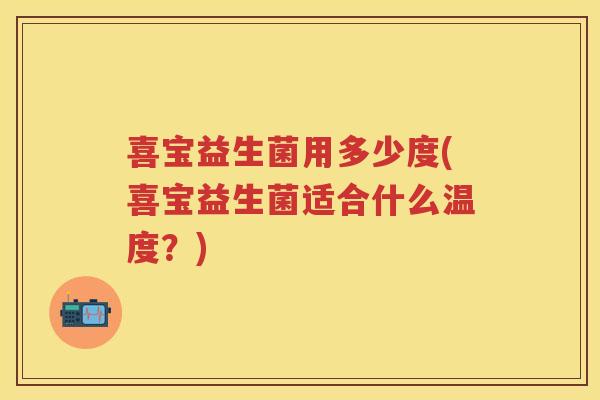 喜宝益生菌用多少度(喜宝益生菌适合什么温度?) 喜宝益生菌用多少度(喜宝益生菌适合什么温度?)