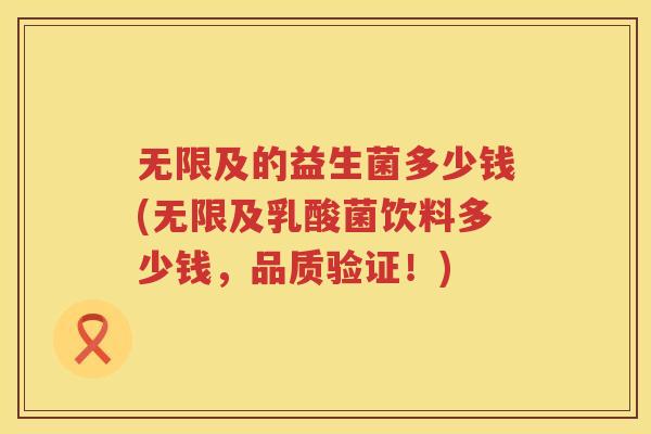 无限及的益生菌多少钱(无限及乳酸菌饮料多少钱，品质验证！)
