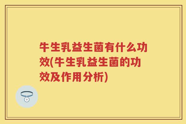牛生乳益生菌有什么功效(牛生乳益生菌的功效及作用分析)
