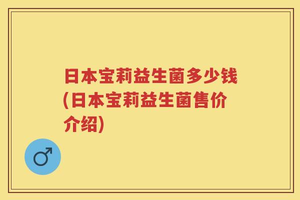 日本宝莉益生菌多少钱(日本宝莉益生菌售价介绍) 日本宝莉益生菌多少钱(日本宝莉益生菌售价介绍)