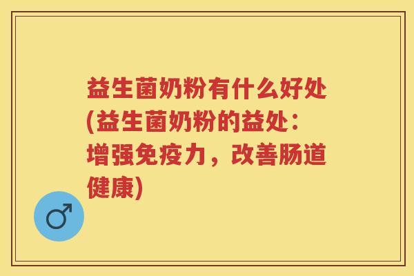 益生菌奶粉有什么好处(益生菌奶粉的益处：增强力，改善肠道健康)