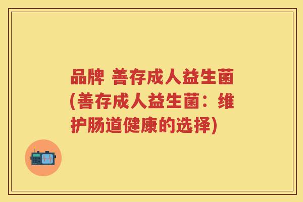 品牌 善存成人益生菌(善存成人益生菌:维护肠道健康的选择) 品牌 善存成人益生菌(善存成人益生菌:维护肠道健康的选择)