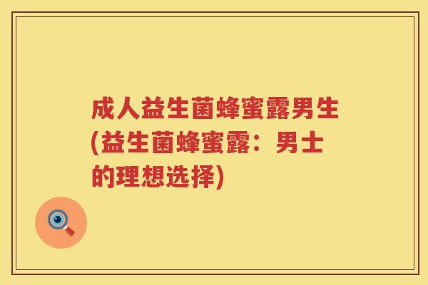成人益生菌蜂蜜露男生(益生菌蜂蜜露：男士的理想选择)