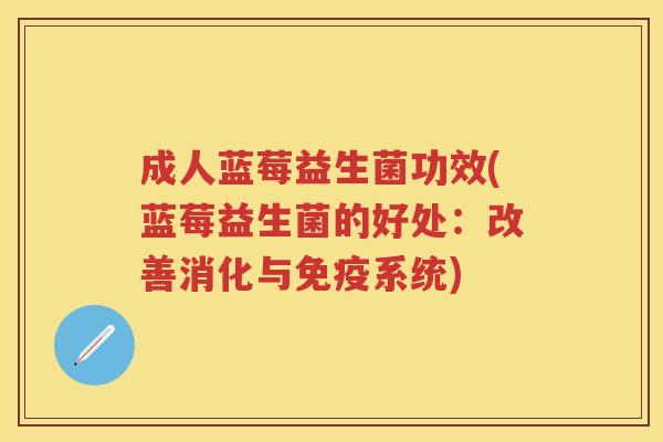 成人蓝莓益生菌功效(蓝莓益生菌的好处:改善消化与系统) 成人蓝莓益生菌功效(蓝莓益生菌的好处:改善消化与系统)
