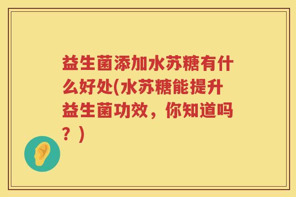 益生菌添加水苏糖有什么好处(水苏糖能提升益生菌功效,你知道吗?) 益生菌添加水苏糖有什么好处(水苏糖能提升益生菌功效,你知道吗?)