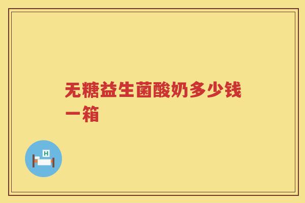 无糖益生菌酸奶多少钱一箱 无糖益生菌酸奶多少钱一箱