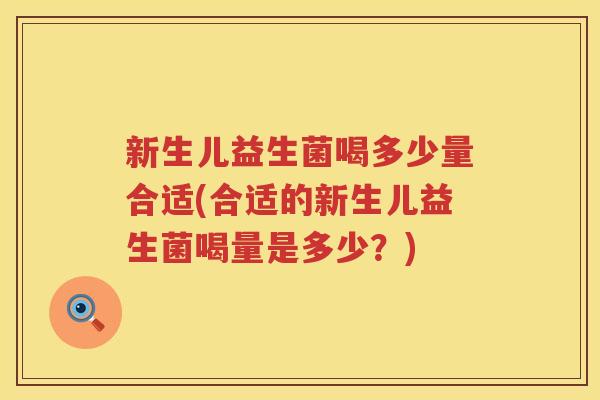 新生儿益生菌喝多少量合适(合适的新生儿益生菌喝量是多少?) 新生儿益生菌喝多少量合适(合适的新生儿益生菌喝量是多少?)
