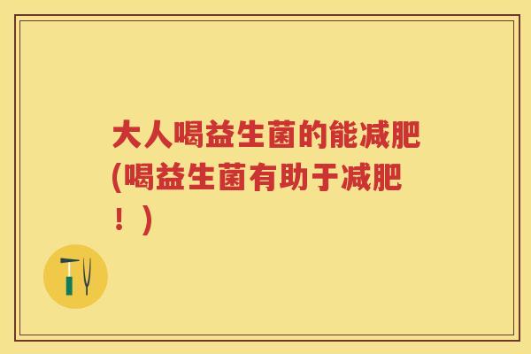 大人喝益生菌的能(喝益生菌有助于!) 大人喝益生菌的能(喝益生菌有助于!)