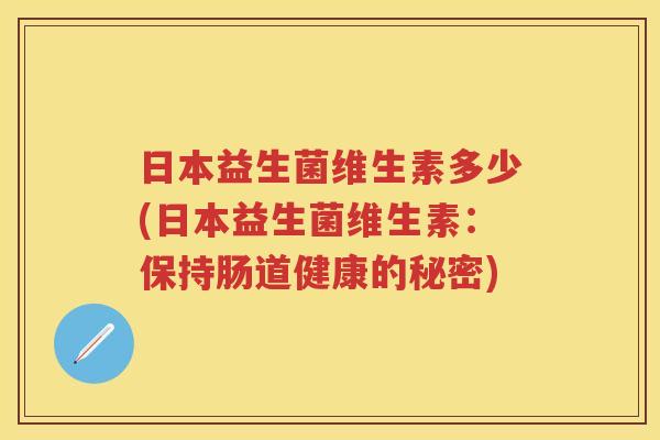 日本益生菌维生素多少(日本益生菌维生素：保持肠道健康的秘密)