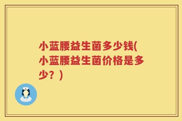 小蓝腰益生菌多少钱(小蓝腰益生菌价格是多少?) 小蓝腰益生菌多少钱(小蓝腰益生菌价格是多少?)