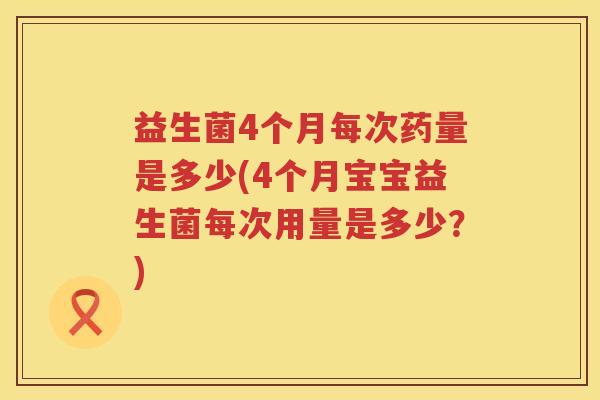 益生菌4个月每次药量是多少(4个月宝宝益生菌每次用量是多少?) 益生菌4个月每次药量是多少(4个月宝宝益生菌每次用量是多少?)