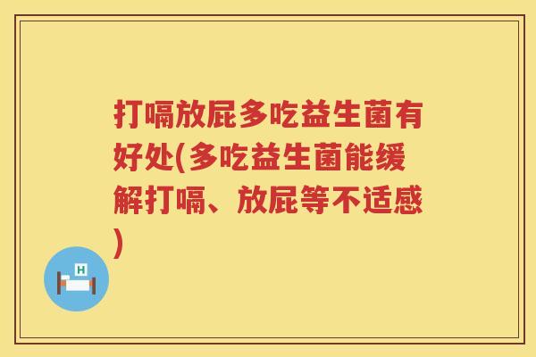 打嗝放屁多吃益生菌有好处(多吃益生菌能缓解打嗝、放屁等不适感) 打嗝放屁多吃益生菌有好处(多吃益生菌能缓解打嗝、放屁等不适感)