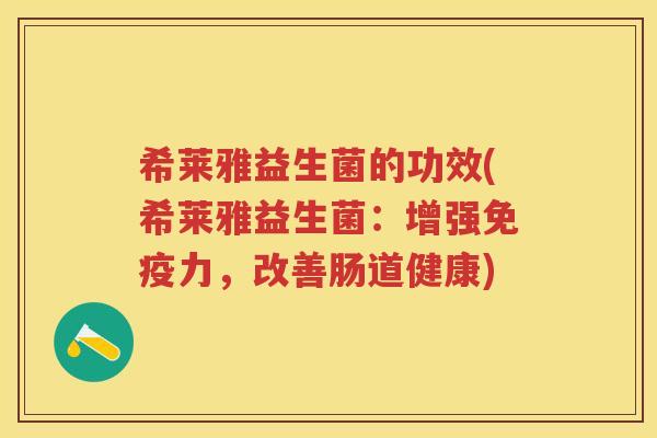 希莱雅益生菌的功效(希莱雅益生菌:增强力,改善肠道健康) 希莱雅益生菌的功效(希莱雅益生菌:增强力,改善肠道健康)