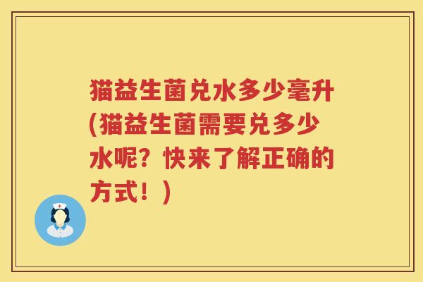 猫益生菌兑水多少毫升(猫益生菌需要兑多少水呢?快来了解正确的方式!) 猫益生菌兑水多少毫升(猫益生菌需要兑多少水呢?快来了解正确的方式!)
