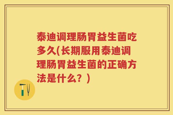 泰迪调理肠胃益生菌吃多久(长期服用泰迪调理肠胃益生菌的正确方法是什么?) 泰迪调理肠胃益生菌吃多久(长期服用泰迪调理肠胃益生菌的正确方法是什么?)