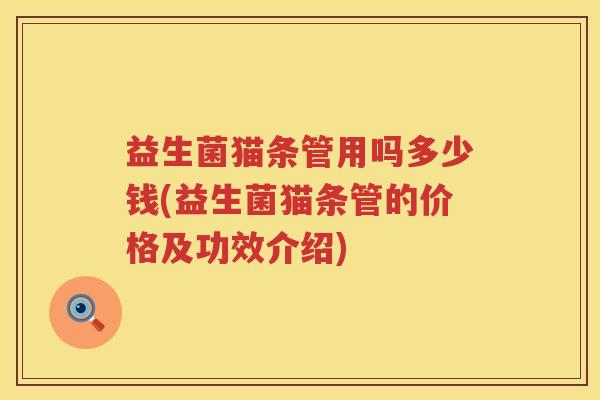 益生菌猫条管用吗多少钱(益生菌猫条管的价格及功效介绍)
