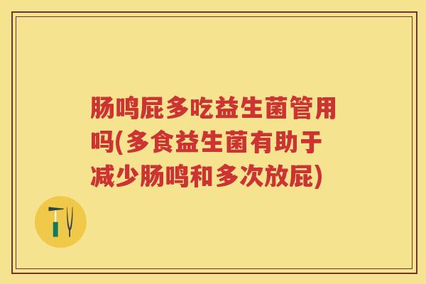 肠鸣屁多吃益生菌管用吗(多食益生菌有助于减少肠鸣和多次放屁) 肠鸣屁多吃益生菌管用吗(多食益生菌有助于减少肠鸣和多次放屁)