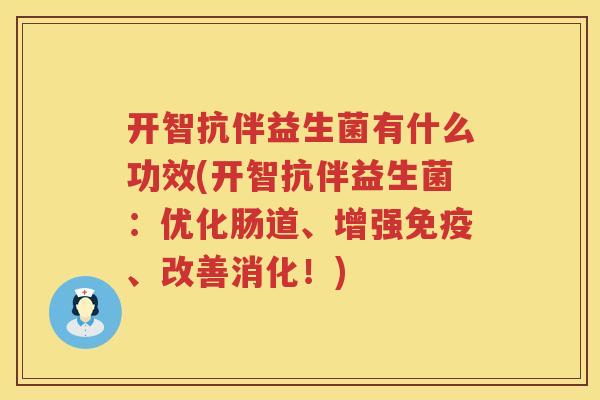 开智抗伴益生菌有什么功效(开智抗伴益生菌:优化肠道、增强、改善消化!) 开智抗伴益生菌有什么功效(开智抗伴益生菌:优化肠道、增强、改善消化!)