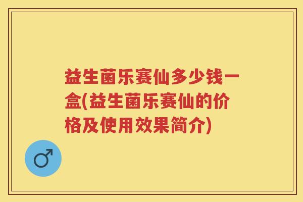 益生菌乐赛仙多少钱一盒(益生菌乐赛仙的价格及使用效果简介)