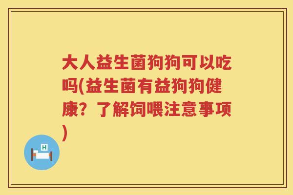 大人益生菌狗狗可以吃吗(益生菌有益狗狗健康?了解饲喂注意事项) 大人益生菌狗狗可以吃吗(益生菌有益狗狗健康?了解饲喂注意事项)
