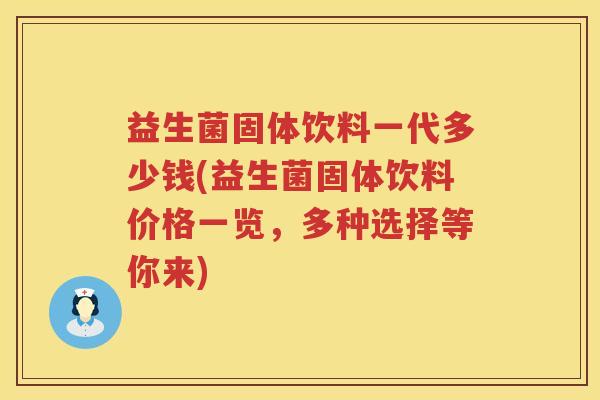 益生菌固体饮料一代多少钱(益生菌固体饮料价格一览，多种选择等你来)
