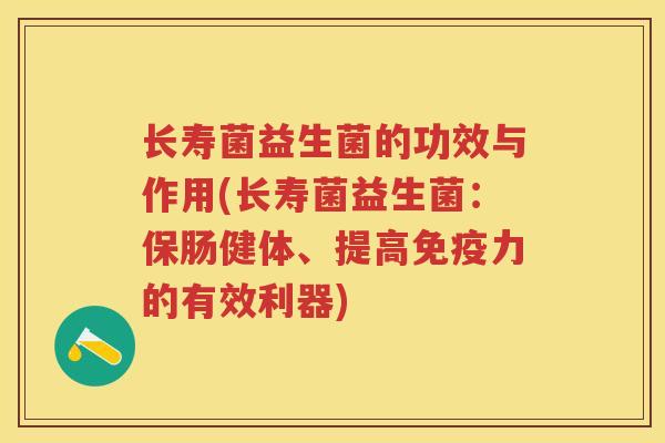 长寿菌益生菌的功效与作用(长寿菌益生菌:保肠健体、提高力的有效利器) 长寿菌益生菌的功效与作用(长寿菌益生菌:保肠健体、提高力的有效利器)