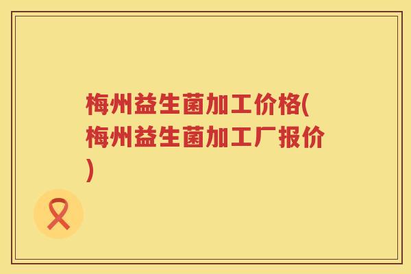 梅州益生菌加工价格(梅州益生菌加工厂报价) 梅州益生菌加工价格(梅州益生菌加工厂报价)