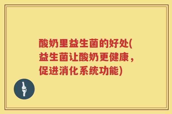 酸奶里益生菌的好处(益生菌让酸奶更健康,促进消化系统功能) 酸奶里益生菌的好处(益生菌让酸奶更健康,促进消化系统功能)