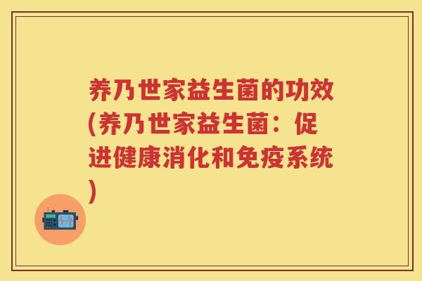 养乃世家益生菌的功效(养乃世家益生菌：促进健康消化和系统)