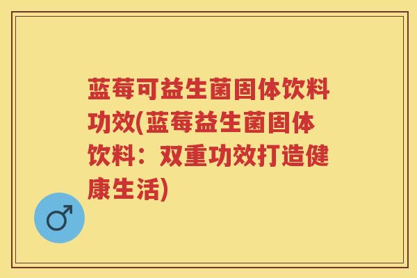 蓝莓可益生菌固体饮料功效(蓝莓益生菌固体饮料：双重功效打造健康生活)