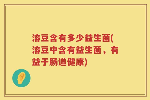 溶豆含有多少益生菌(溶豆中含有益生菌，有益于肠道健康)