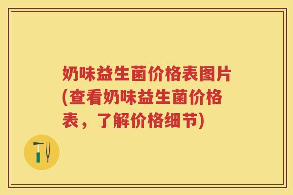 奶味益生菌价格表图片(查看奶味益生菌价格表,了解价格细节) 奶味益生菌价格表图片(查看奶味益生菌价格表,了解价格细节)