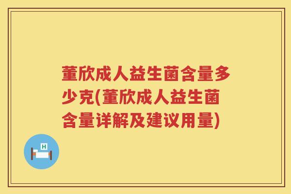 董欣成人益生菌含量多少克(董欣成人益生菌含量详解及建议用量) 董欣成人益生菌含量多少克(董欣成人益生菌含量详解及建议用量)
