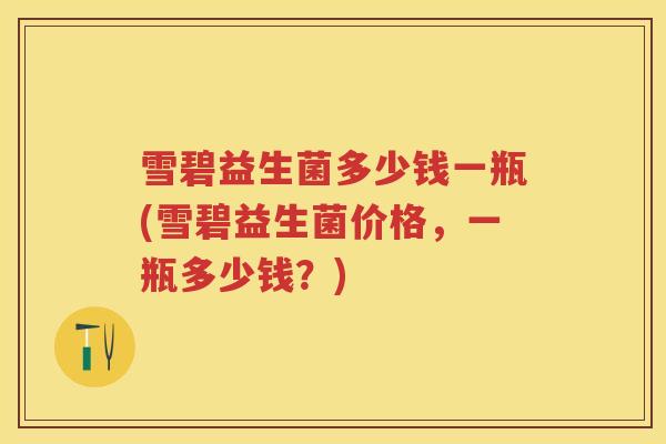 雪碧益生菌多少钱一瓶(雪碧益生菌价格,一瓶多少钱?) 雪碧益生菌多少钱一瓶(雪碧益生菌价格,一瓶多少钱?)