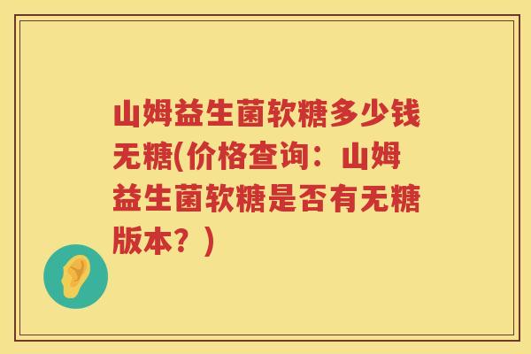 山姆益生菌软糖多少钱无糖(价格查询:山姆益生菌软糖是否有无糖版本?) 山姆益生菌软糖多少钱无糖(价格查询:山姆益生菌软糖是否有无糖版本?)