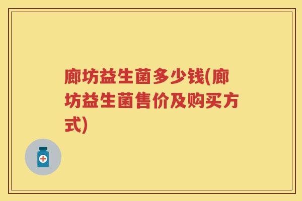 廊坊益生菌多少钱(廊坊益生菌售价及购买方式) 廊坊益生菌多少钱(廊坊益生菌售价及购买方式)