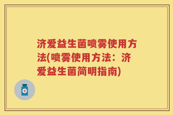 济爱益生菌喷雾使用方法(喷雾使用方法：济爱益生菌简明指南)